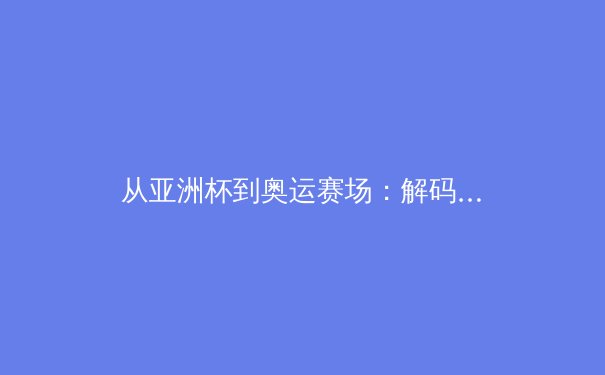 从亚洲杯到奥运赛场：解码日本体育产业如何实现商业化与竞技成绩双丰收 - 2