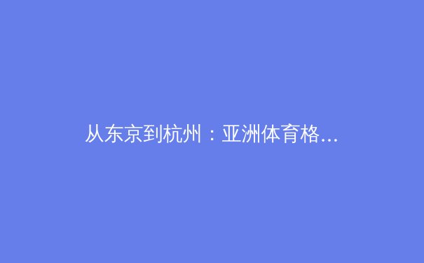 从东京到杭州：亚洲体育格局的变奏与职业联赛的商业化迷思 - 4