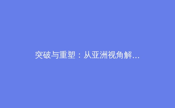 突破与重塑：从亚洲视角解析后疫情时代职业体育的商业新生态
